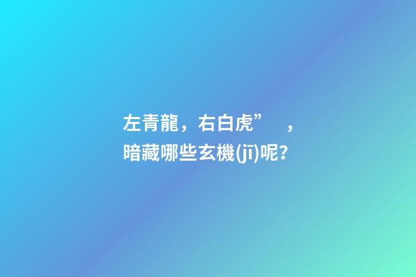 左青龍，右白虎”，暗藏哪些玄機(jī)呢？